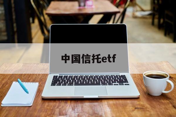 中国信托etf(中国信托登记有限责任公司)