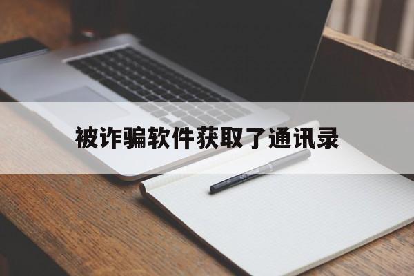 被诈骗软件获取了通讯录(被诈骗软件获取了通讯录相册)