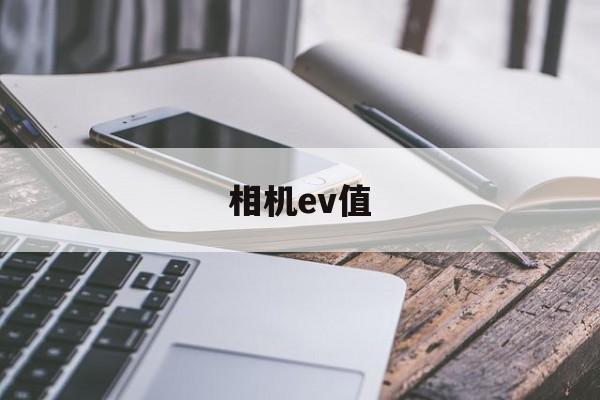 相机ev值(相机ev值计算公式)