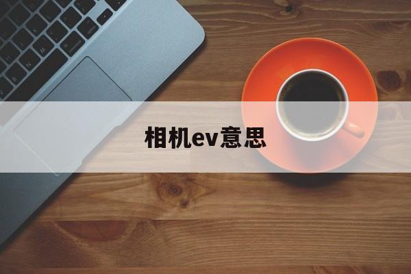 相机ev意思(相机ev表示什么意思)