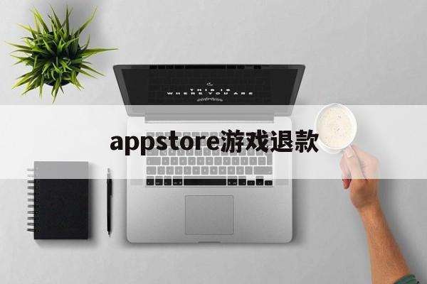 appstore游戏退款(apple store 游戏退款)