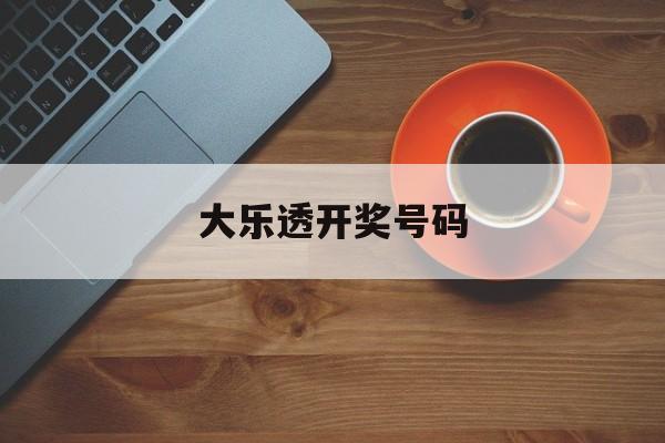 大乐透开奖号码(大乐透开奖号码结果公布)