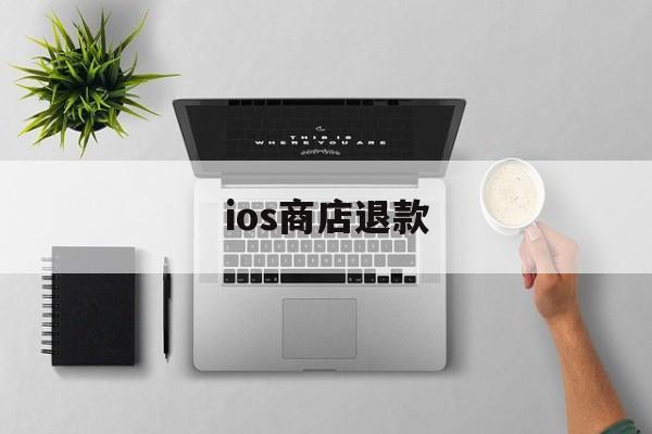 ios商店退款(苹果ios商店退款)